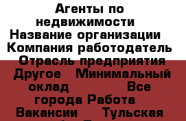 Агенты по недвижимости › Название организации ­ Компания-работодатель › Отрасль предприятия ­ Другое › Минимальный оклад ­ 30 000 - Все города Работа » Вакансии   . Тульская обл.,Тула г.